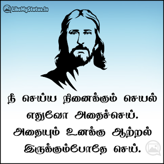 நீ செய்ய நினைக்கும் செயல் எதுவோ அதைச்செய். அதையும் உனக்கு ஆற்றல் இருக்கும்போதே செய். -இயேசு கிறிஸ்து