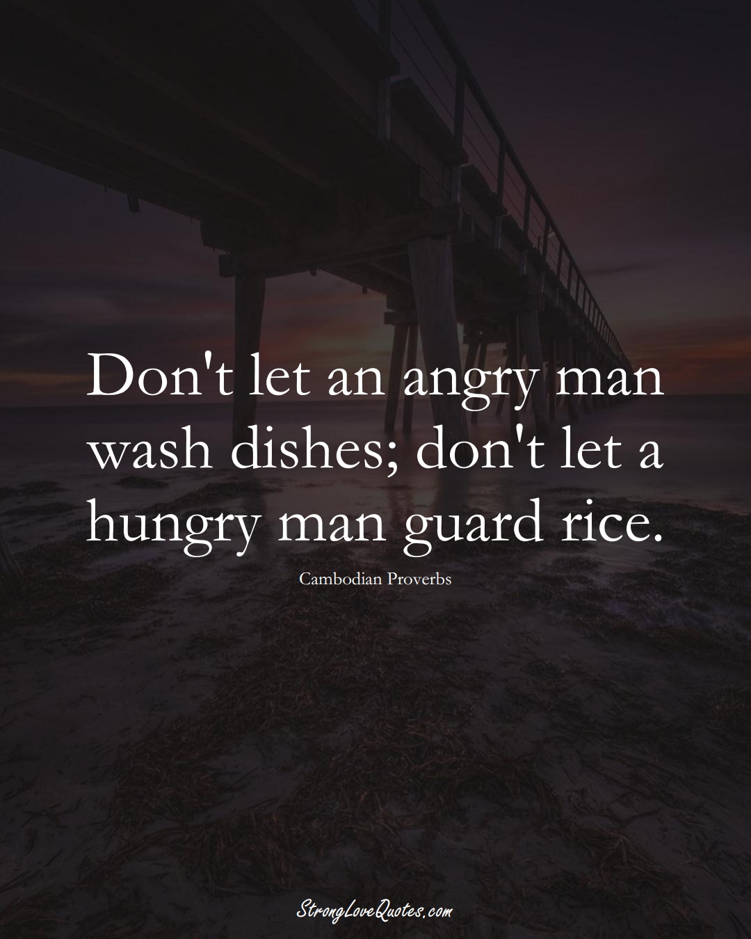 Don't let an angry man wash dishes; don't let a hungry man guard rice. (Cambodian Sayings);  #AsianSayings