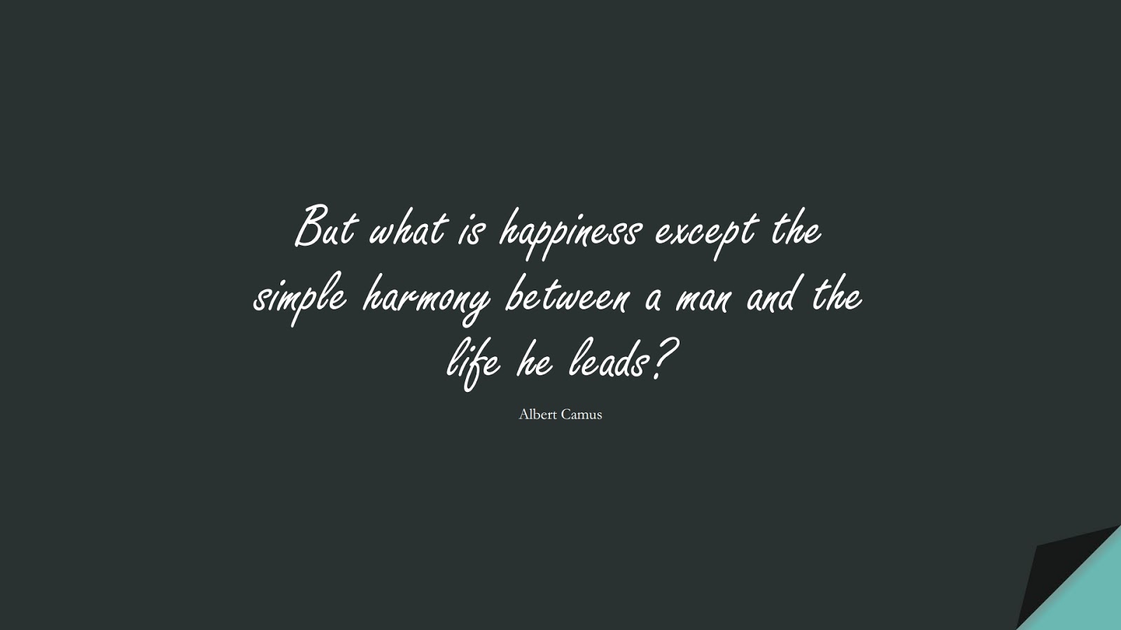 But what is happiness except the simple harmony between a man and the life he leads? (Albert Camus);  #HappinessQuotes