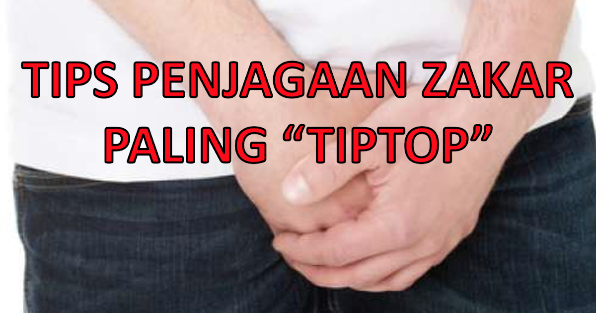Penyakit Zakar Dan 9 Tips Penjagaan Zakar Yang Ideal Dan Tip Top Papaglamz Com