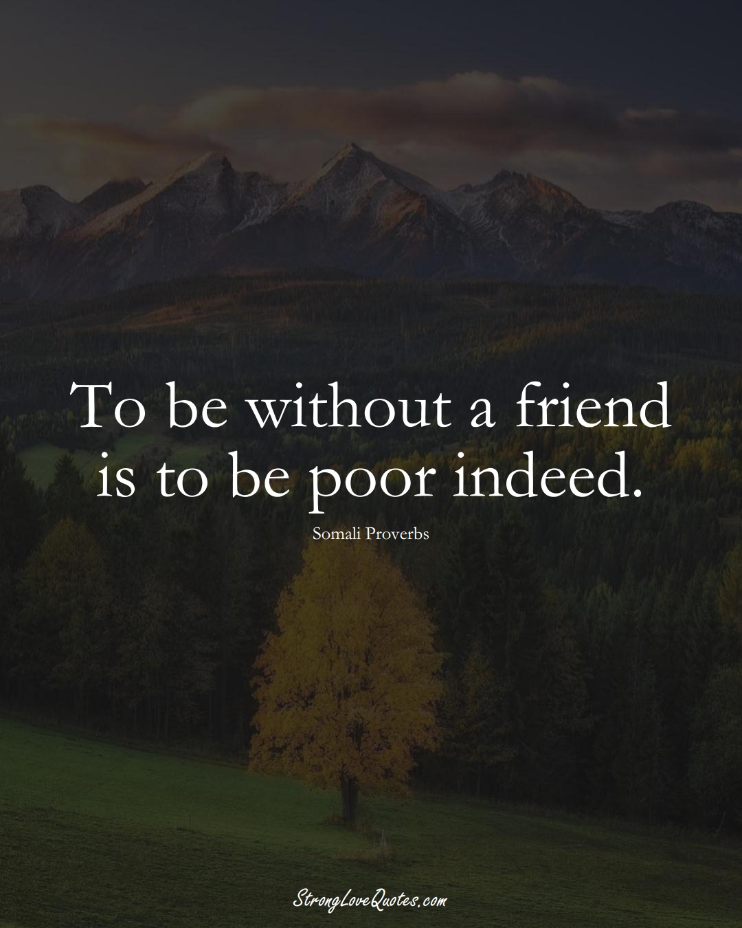 To be without a friend is to be poor indeed. (Somali Sayings);  #AfricanSayings