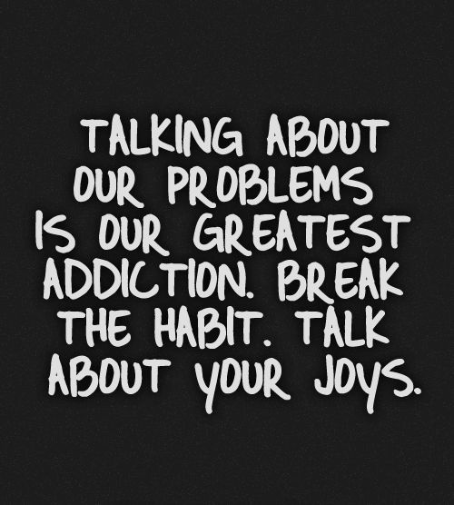 Talking about our problems is our greatest addiction - inspirational quotes
