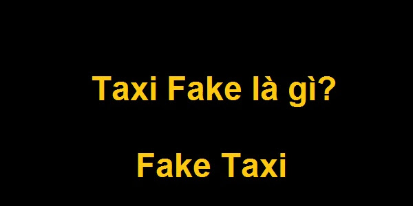 Taxi fake là gì? Nhấp em nè