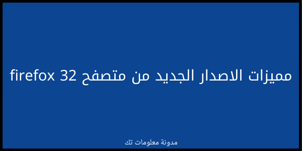 تعرف علي المميزات الجديدة بمتصفح firefox 32 تعرف علي المميزات الجديدة بمتصفح firefox 32
