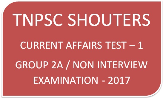 TNPSCSHOUTERS CURRENT AFFAIRS / GENERAL KNOWLEDGE TEST - 1 FOR GROUP 2A EXAM 2017