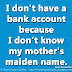 I don't have a bank account because I don't know my mother's maiden name. ~Paula Poundstone