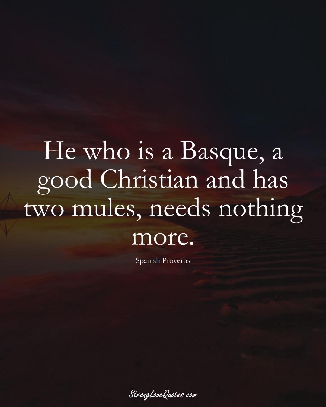 He who is a Basque, a good Christian and has two mules, needs nothing more. (Spanish Sayings);  #EuropeanSayings