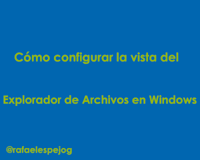 Como configurar la vista del explorador de archivos en windows Como configurar la vista del explorador de archivos en windows