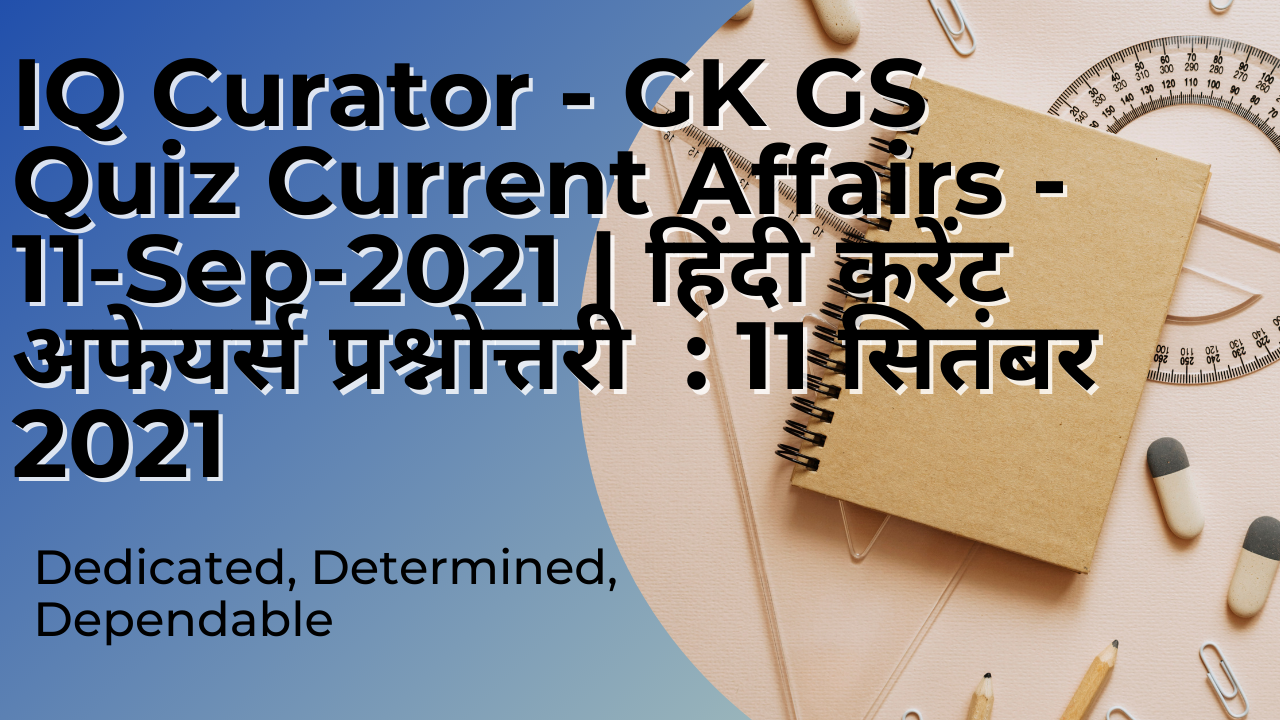 IQ Curator - GK GS Quiz Current Affairs - 11-Sep-2021 | हिंदी करेंट अफेयर्स प्रश्नोत्तरी  : 11 सितंबर 2021