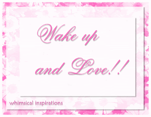 Wake up and Love!!