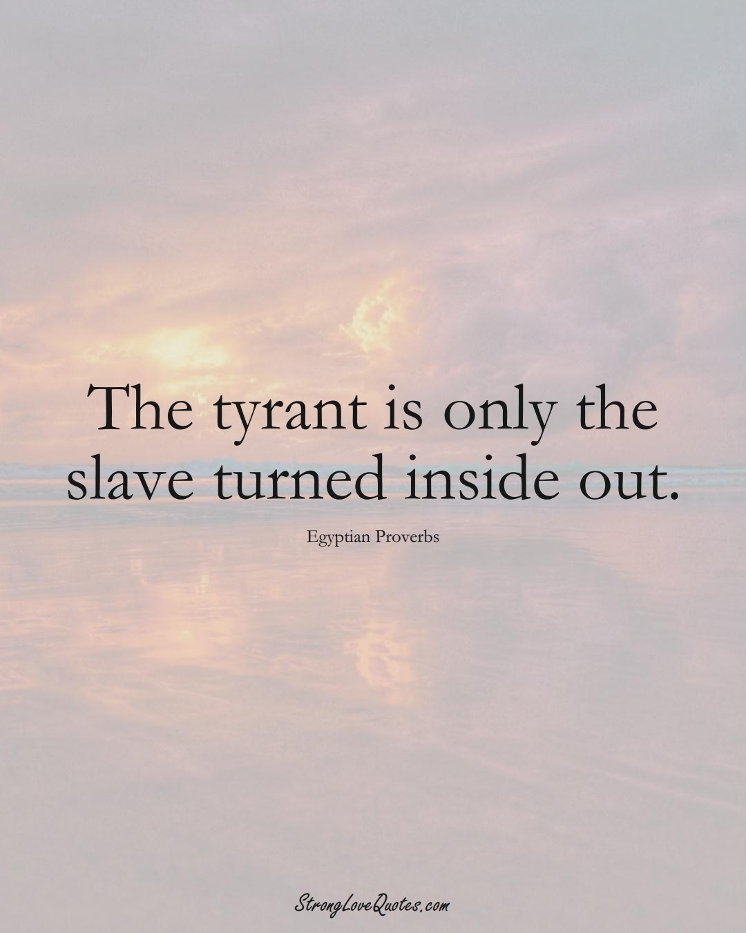 The tyrant is only the slave turned inside out. (Egyptian Sayings);  #MiddleEasternSayings