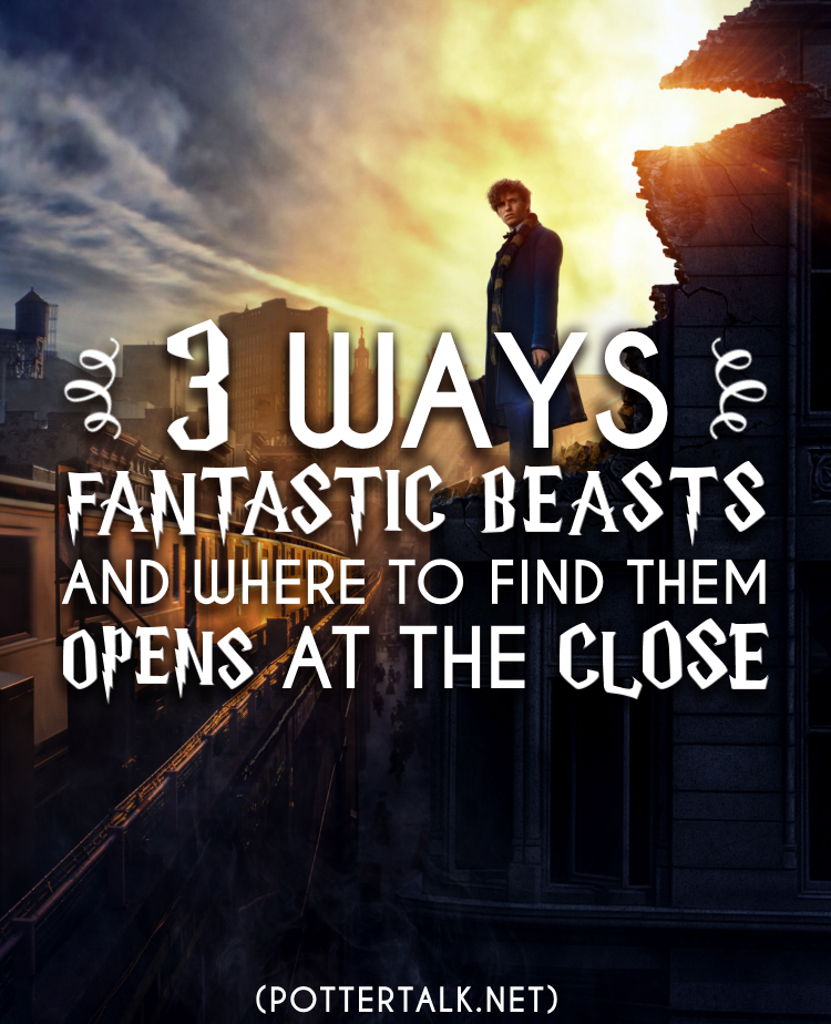 3 Ways Fantastic Beasts and Where To Find Them Opens At The Close