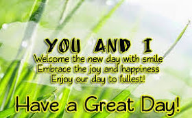 You and I Welcome the new day with smile. Embrace the joy and happiness. Enjoy our day to fullest! Have a great day!