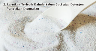 Larutkan Terlebih Dahulu Sabun Cuci atau Detergen Yang Akan Digunakan merupakan tips mencuci baju dengan benar