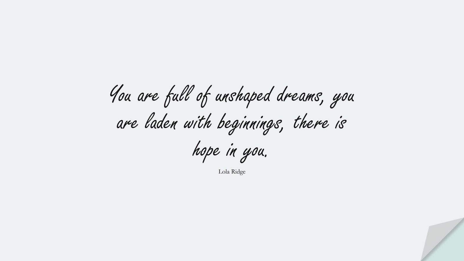 You are full of unshaped dreams, you are laden with beginnings, there is hope in you. (Lola Ridge);  #HopeQuotes