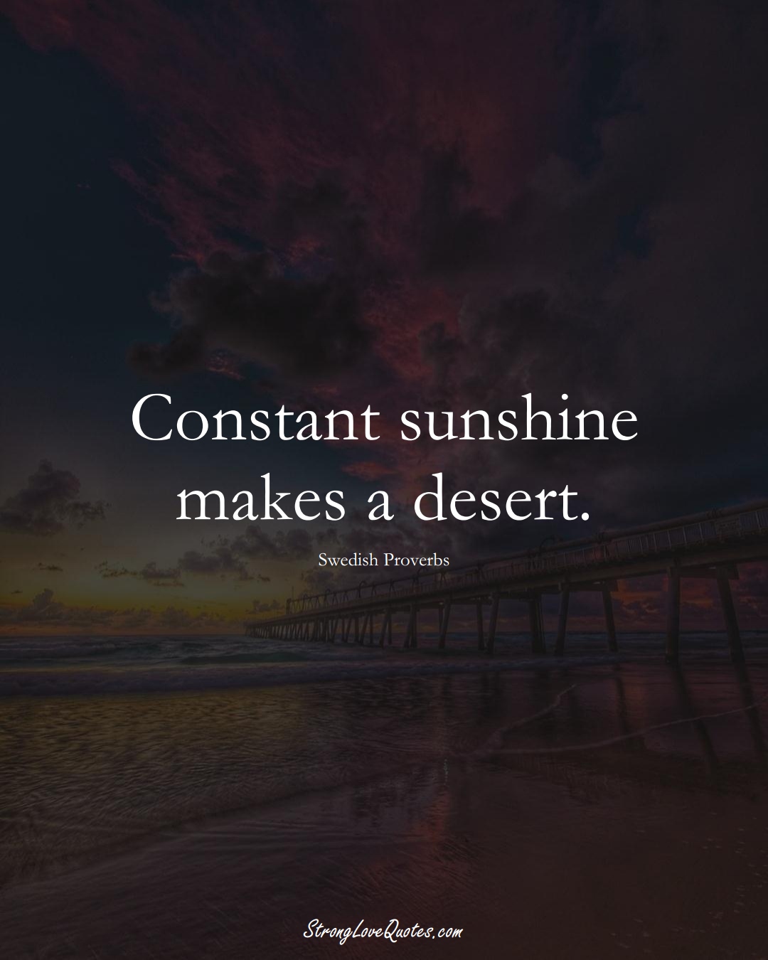 Constant sunshine makes a desert. (Swedish Sayings);  #EuropeanSayings
