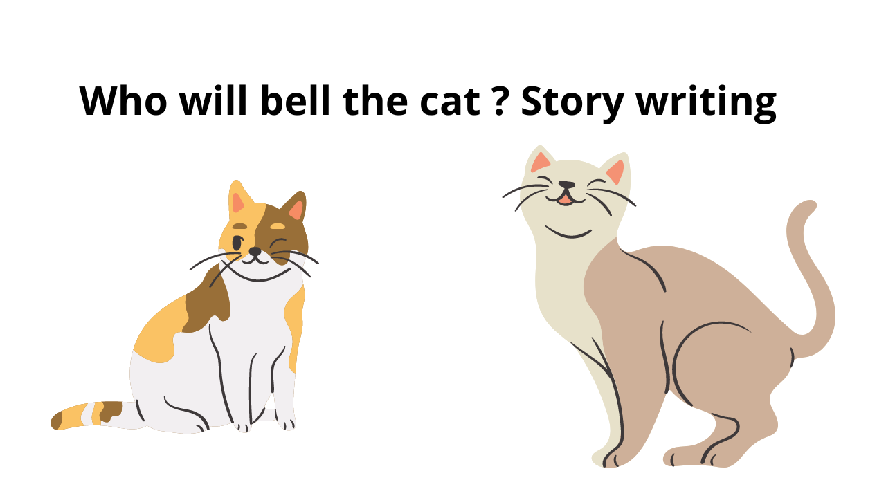 Who will bell the cat ? Story writing Moral It is easier said than