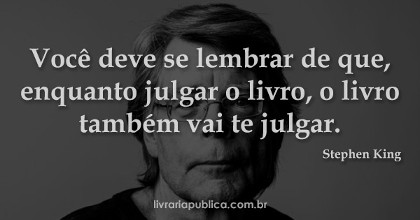 Você deve se lembrar de que, enquanto julgar o livro, o livro também vai te julgar... Frase de Stephen King