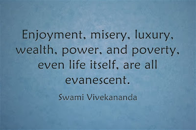 Enjoyment, misery, luxury, wealth, power, and poverty, even life itself, are all evanescent.
