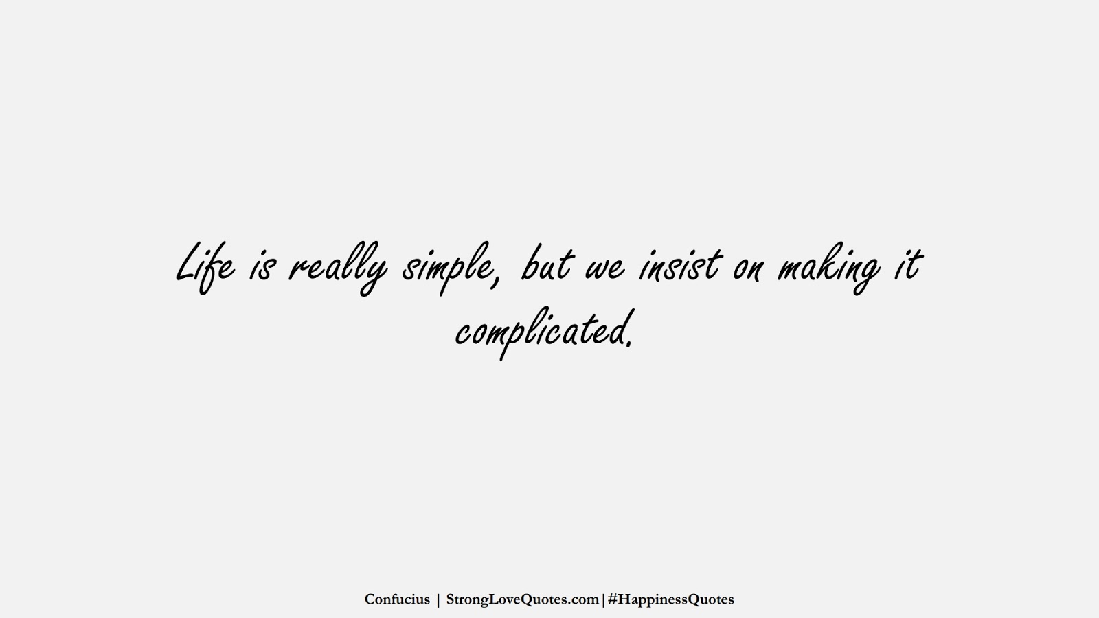 Life is really simple, but we insist on making it complicated. (Confucius);  #HappinessQuotes