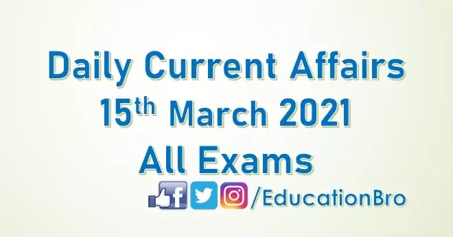 Daily Current Affairs 15th March 2021 For All Government Examinations