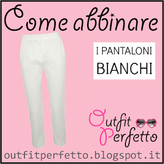 Outfit Perfetto: Come abbinare i PANTALONI BIANCHI