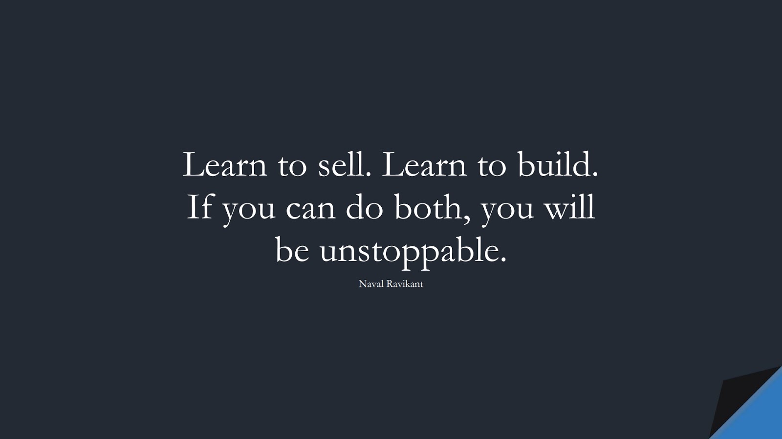 Learn to sell. Learn to build. If you can do both, you will be unstoppable. (Naval Ravikant);  #MoneyQuotes