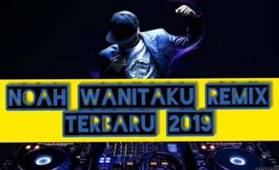 Download Lagu Dj Wanitaku NOAH Remix Full Bass Mp3 Terbaru 2019