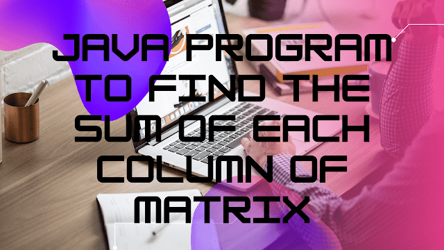 Java Program to Find Sum of Each Column of Matrix