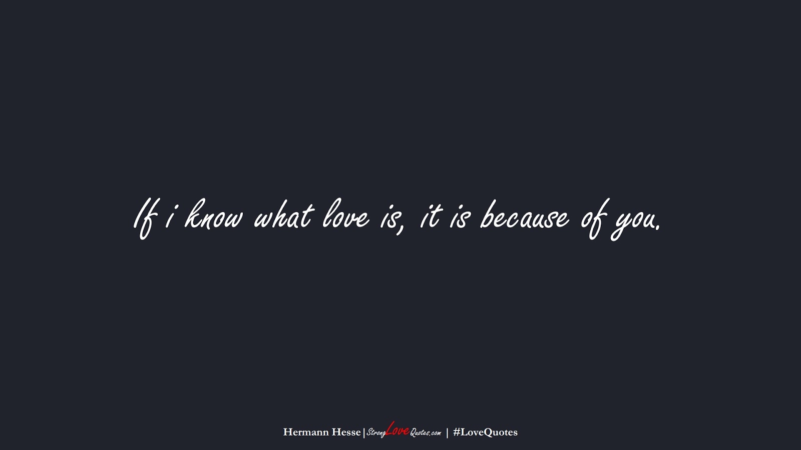 If i know what love is, it is because of you. (Hermann Hesse);  #LoveQuotes