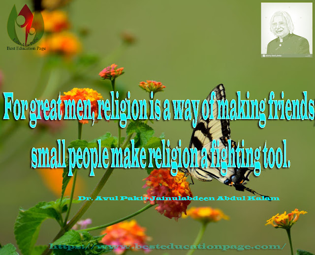 For great men, religion is a way of making friends; small people make religion a fighting tool.