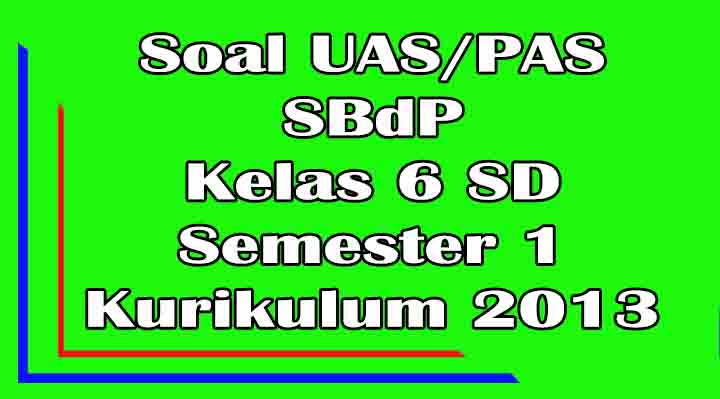 Soal UAS SBdP Kelas 6 SD Semester 1 Ganjil Kurikulum 2013