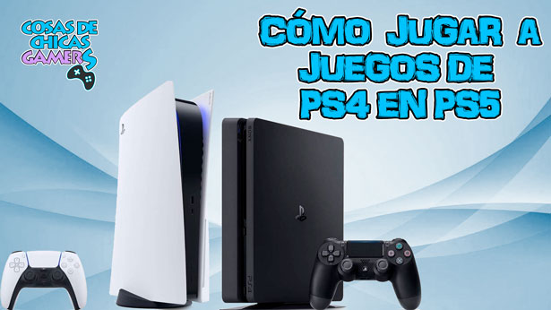 CÓMO CON JUEGOS DE PS4 EN - RETROCOMPATIBILIDAD | de Chicas Gamers