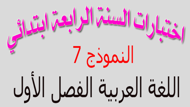 اختبارات السنة الرابعة ابتدائي الفصل الأول - لغة عربية - نموذج 7