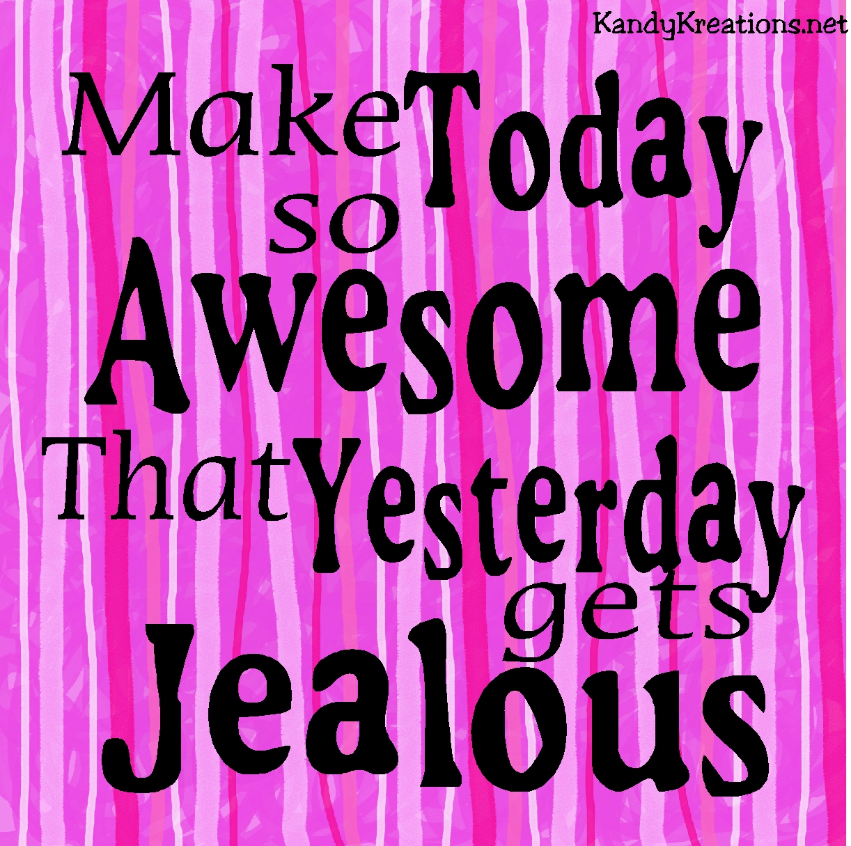 Make Today So Awesome That Yesterday Gets Jealous make-today-so-awesome-that-yesterday-gets-jealous
