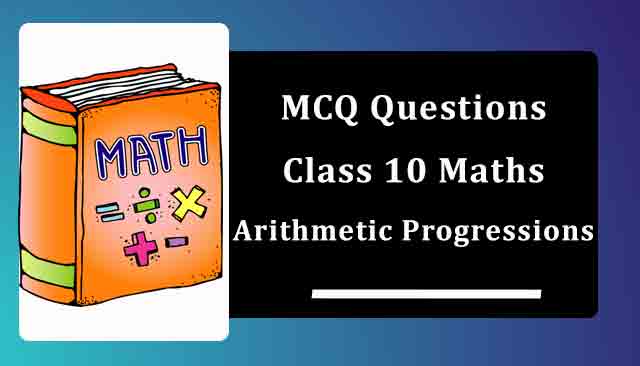 MCQ Questions for Class 10 Maths Chapter 5 Arithmetic Progressions with Answers MCQ Questions for Class 10 Maths Chapter 5 Arithmetic Progressions with Answers