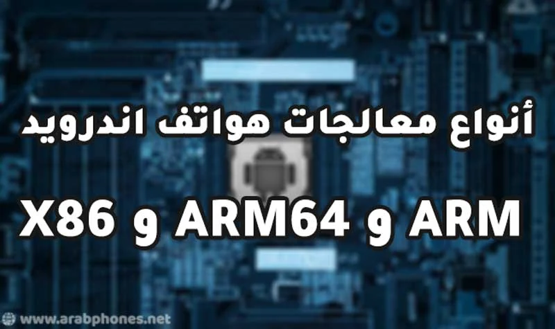 الفرق بين ARM و ARM64 و X86 ومعرفة نوع معالج الهاتف