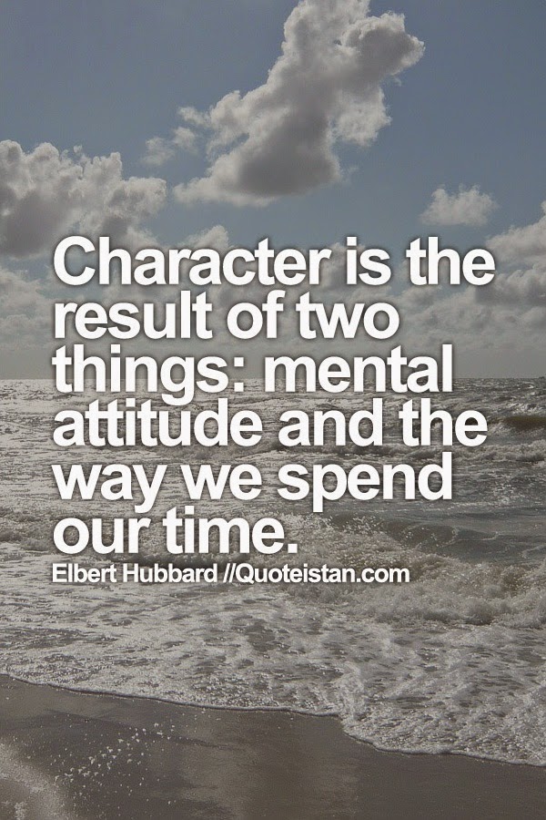 Character is the result of two things mental attitude and the way we spend our time.