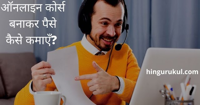 ऑनलाइन कोर्स sell करके पैसे कैसे कमाएँ। (How to make money creating courses online)
