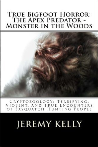 Book 2: True Bigfoot Horror: The Apex Predator - Monster in the Woods: Cryptozoology: My Terrifying, Violent, and True Encounter of Sasquatch and Others Encounters of Bigfoot Hunting People .z