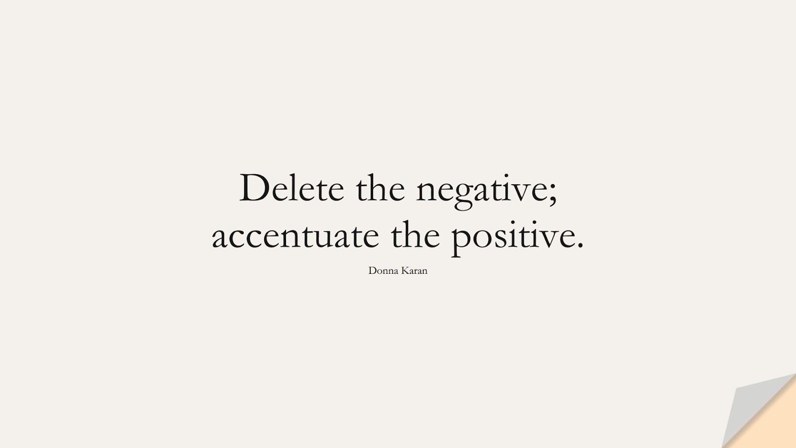 Delete the negative; accentuate the positive. (Donna Karan);  #PositiveQuotes