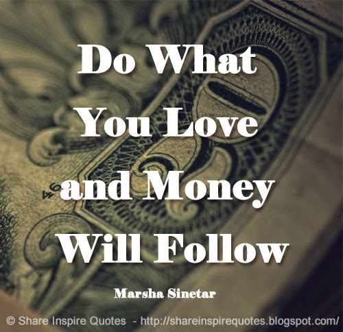 Do What You Love And The Money Will Follow Do What You Love and Money Will Follow ~Marsha Sinetar | Share Inspire