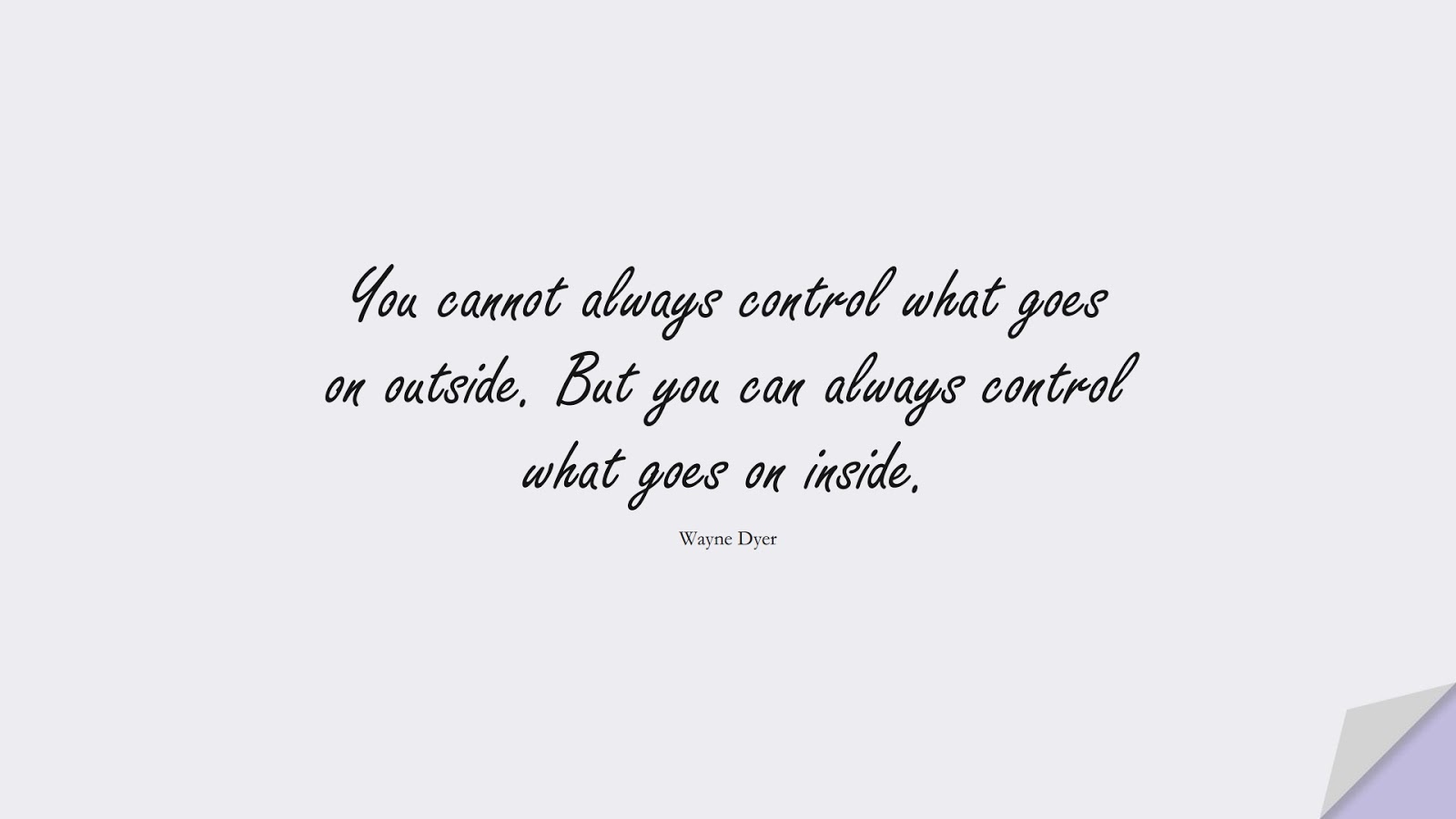 You cannot always control what goes on outside. But you can always control what goes on inside. (Wayne Dyer);  #StressQuotes