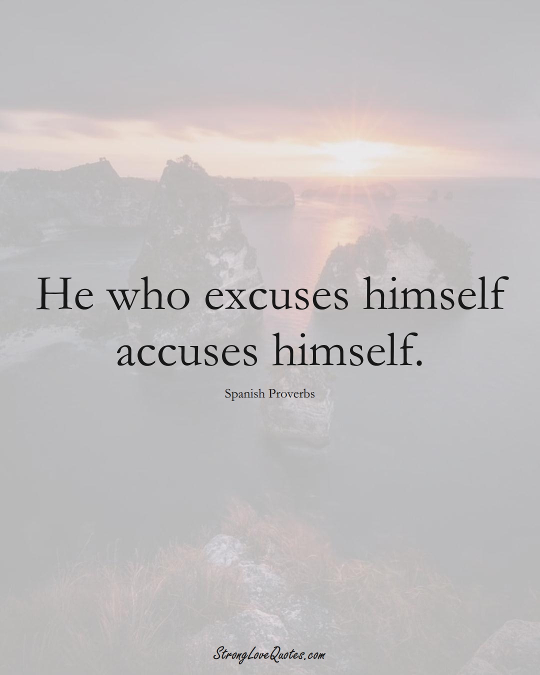 He who excuses himself accuses himself. (Spanish Sayings);  #EuropeanSayings