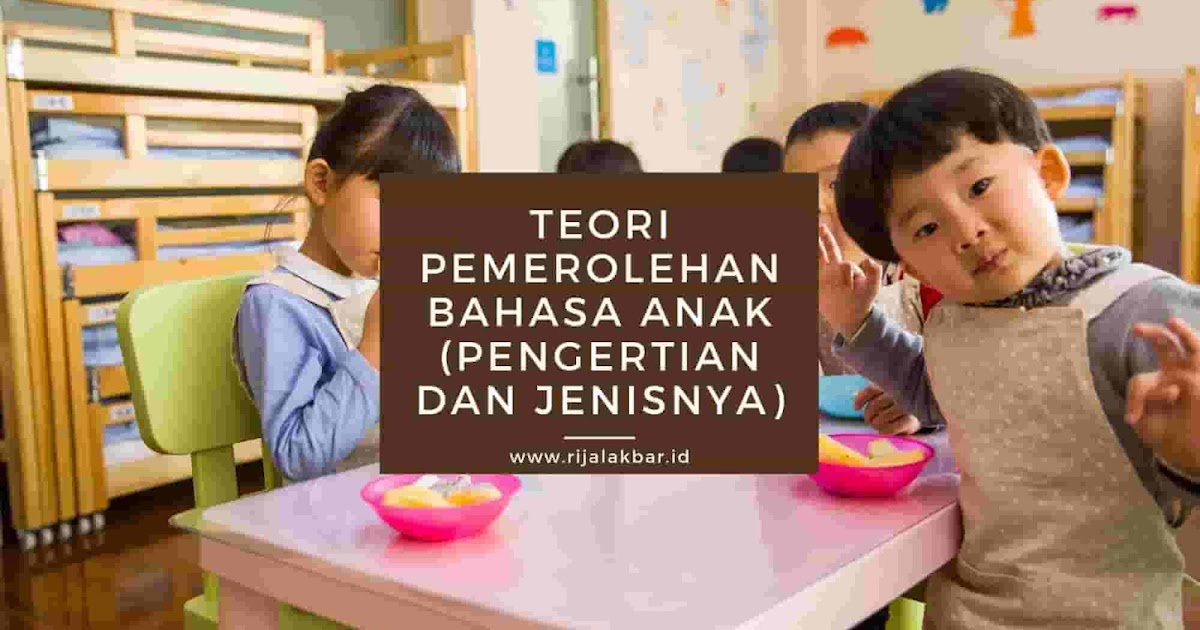 Teori Pemerolehan Bahasa Anak Pengertian Dan Jenisnya Rijal Akbar