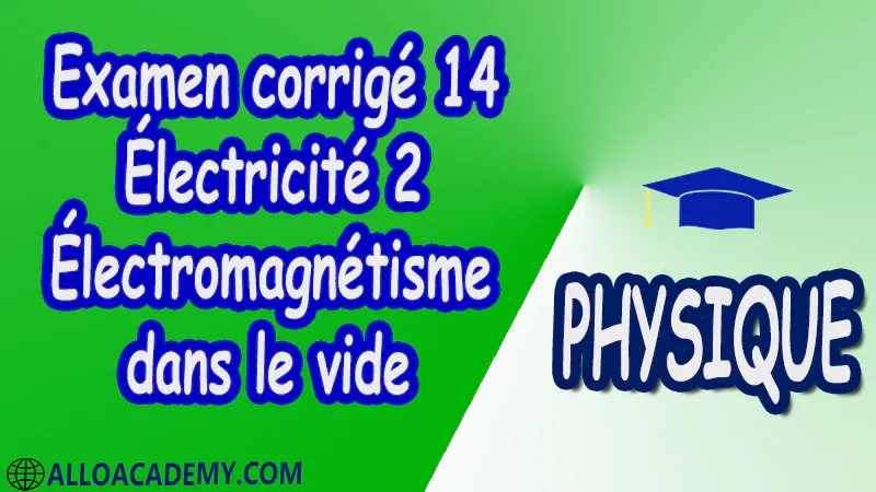 Examen corrigé 14 Électricité 2 ( Électromagnétisme dans le vide ) pdf