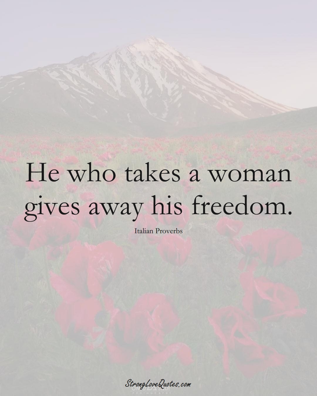 He who takes a woman gives away his freedom. (Italian Sayings);  #EuropeanSayings
