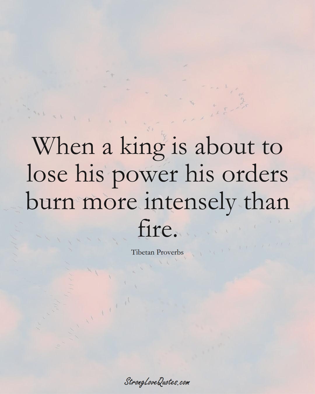 When a king is about to lose his power his orders burn more intensely than fire. (Tibetan Sayings);  #aVarietyofCulturesSayings