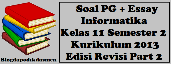 Soal PG + Essay Informatika Kelas 11 Semester 2 Kurikulum