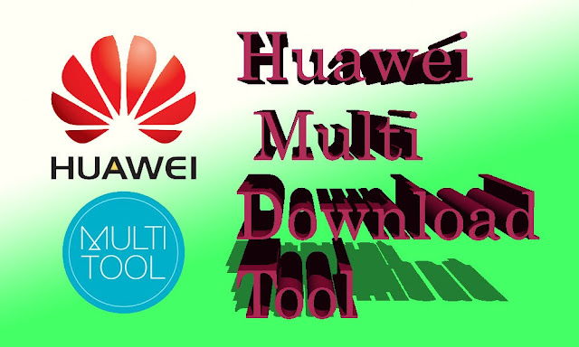 تحميل برنامج Huawei Multi Download Tool لتفليش أي هاتف لهواوي